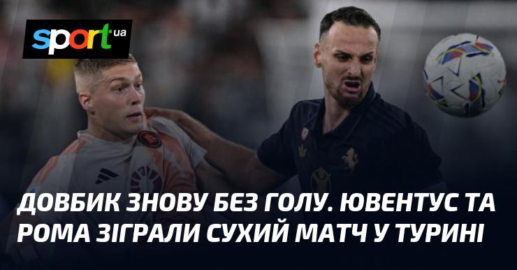 Довбик знову не забив. Ювентус і Рома провели безгольову зустріч у Турині.