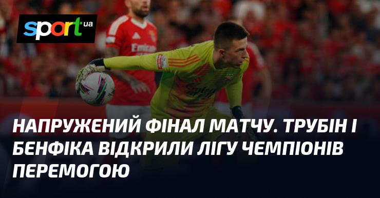 Напружений фінал гри. Трубін і Бенфіка розпочали Лігу чемпіонів з перемоги.