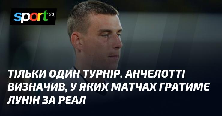 Лише один турнір. Анчелотті вирішив, в яких поєдинках Лунін виходитиме на поле в складі Реала.