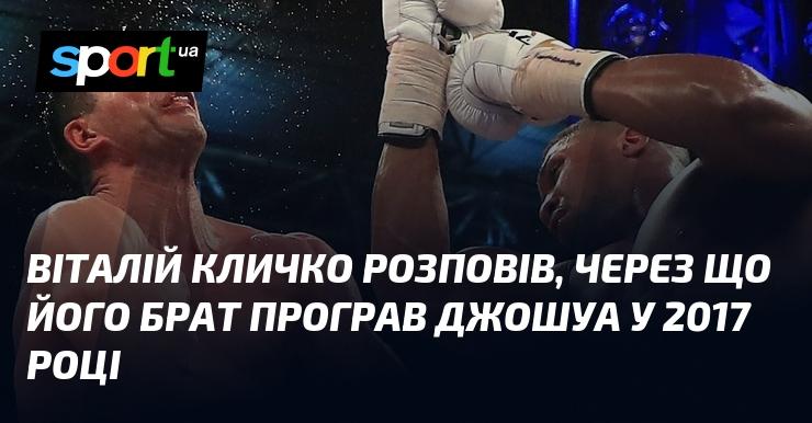 Віталій Кличко поділився причинами, чому його брат зазнав поразки від Джошуа в 2017 році.