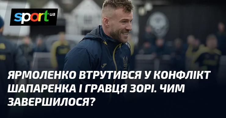 Ярмоленко став свідком суперечки між Шапаренком і футболістом Зорі. Який наслідок цього інциденту?