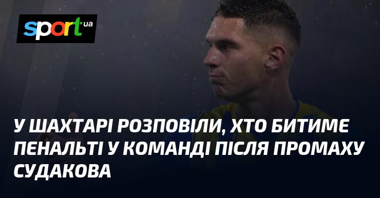 У Шахтарі поділилися інформацією про те, хто виконуватиме пенальті в команді після невдачі Судакова.