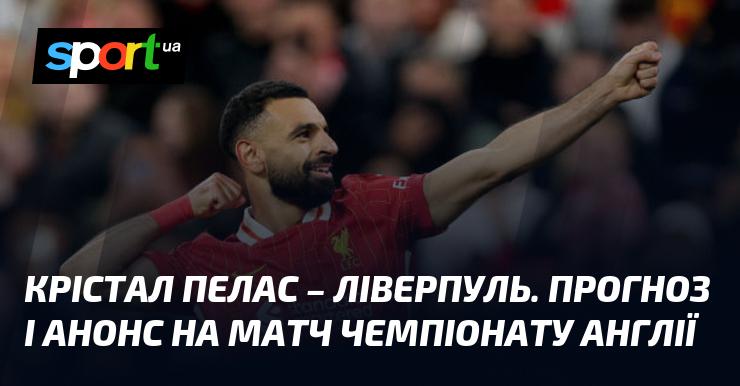 Прогноз та анонс матчу {Крістал Пелес} проти {Ліверпуль} в рамках {Чемпіонату Англії} 05.10.2024 на СПОРТ.UA.