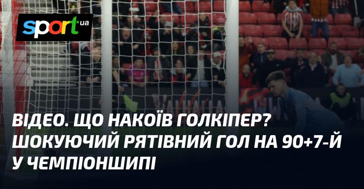 ВІДЕО. Які наслідки вчинку воротаря? Неймовірний рятувальний гол на 90+7 хвилині в Чемпіоншипі!