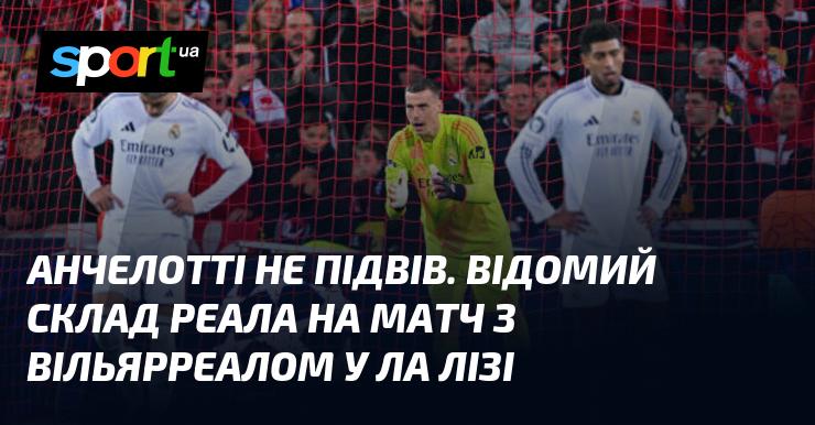 Анчелотті виправдав довіру. Знаковий склад Реала на зустріч з Вільяреалом у рамках Ла Ліги.