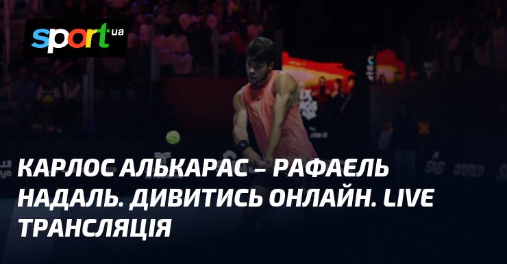 Карлос Алькарас против Рафаеля Надаля. Дивіться в режимі онлайн. Пряма трансляція.