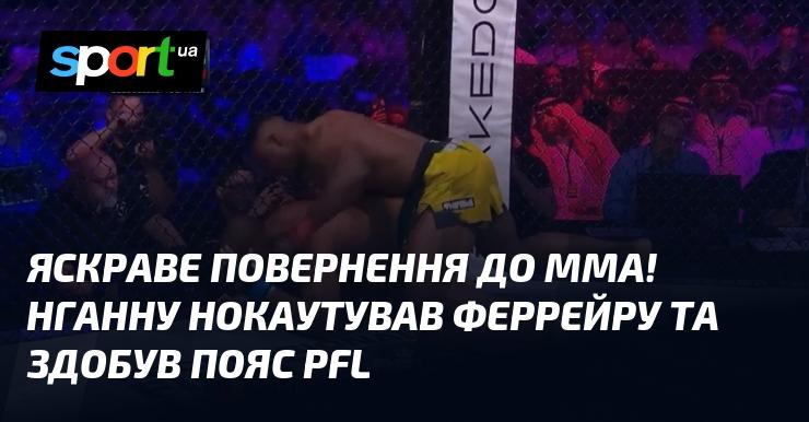 Вражаюче відновлення в світі MMA! Нганну завдав нокауту Феррейрі та здобув титул PFL.