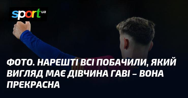 ФОТО. Нарешті всі отримали можливість побачити, якою є дівчина Гаві - вона справжня краса.