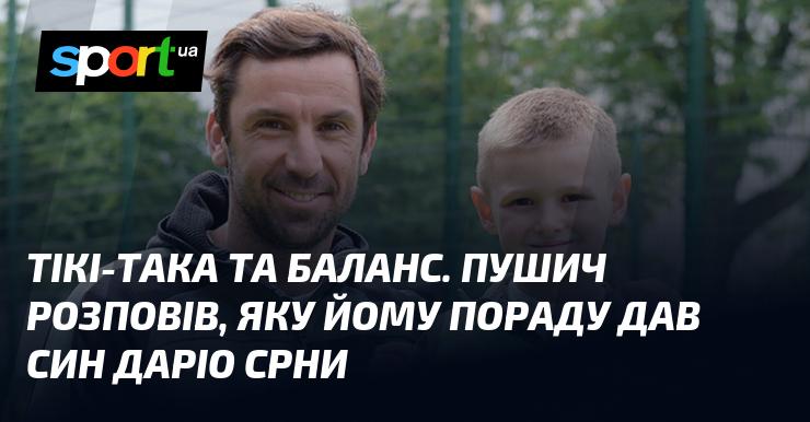 Тікі-така та гармонія. Пушин поділився, яку рекомендацію отримав від сина Даріо Срни.