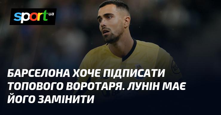 Барселона планує придбати висококласного голкіпера, і Лунін може стати його наступником.