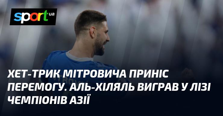 Хет-трик Мітровича забезпечив Аль-Хілялю тріумф у поєдинку Ліги чемпіонів Азії.