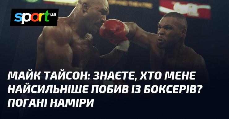 Майк ТАЙСОН: Ви знаєте, хто завдав мені найбільше ударів у боксі? Це були погані наміри.