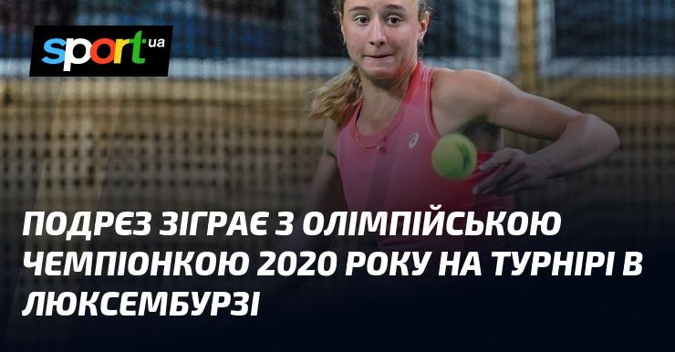 Подрєз виступить проти олімпійської чемпіонки 2020 року на змаганнях, що відбудуться в Люксембурзі.