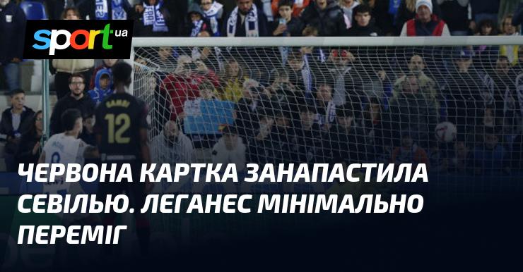 Червона картка стала фатальною для Севільї, а Леганес здобув мінімальну перемогу.