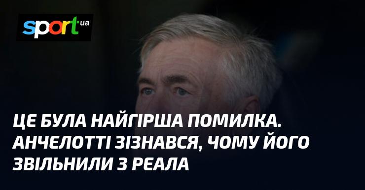 Це стало найбільшою помилкою. Анчелотті відкрив причини свого звільнення з Реала.